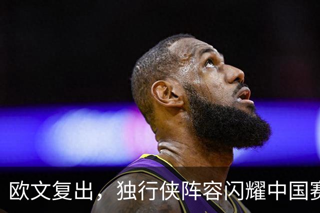 欧文复出，独行侠阵容闪耀中国赛首秀