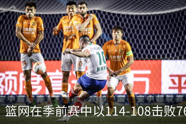篮网在季前赛中以114-108击败76人，詹姆斯首秀成绩平平，恩比德表现挣扎